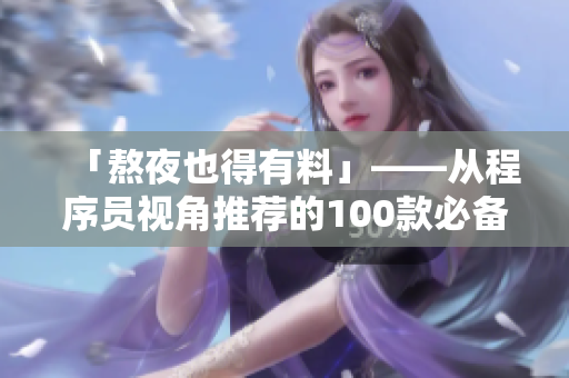 「熬夜也得有料」——从程序员视角推荐的100款必备软件应用TOP100! 「熬夜也得有料」——从程序员视角推荐的100款必备软件应用TOP100!