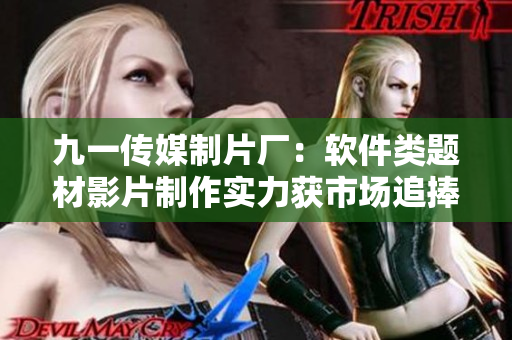 九一传媒制片厂:软件类题材影片制作实力获市场追捧 九一传媒制片厂:软件类题材影片制作实力获市场追捧
