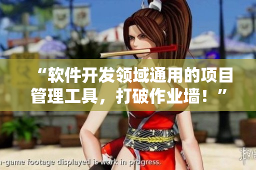 “软件开发领域通用的项目管理工具,打破作业墙!” “软件开发领域通用的项目管理工具,打破作业墙!”