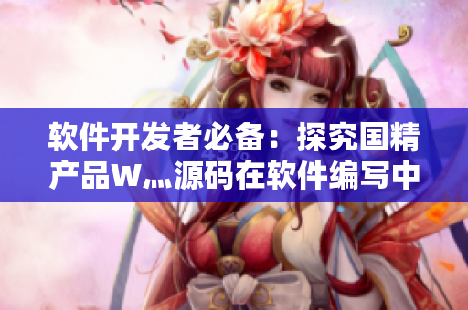 软件开发者必备:探究国精产品W灬源码在软件编写中的应用 软件开发者必备:探究国精产品W灬源码在软件编写中的应用
