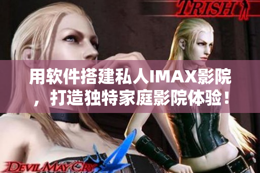 用软件搭建私人IMAX影院,打造独特家庭影院体验! 用软件搭建私人IMAX影院,打造独特家庭影院体验!