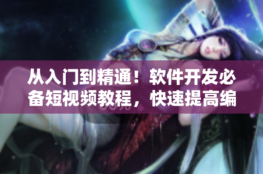 从入门到精通!软件开发必备短视频教程,快速提高编程技能! 从入门到精通!软件开发必备短视频教程,快速提高编程技能!