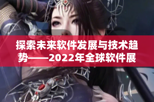 探索未来软件发展与技术趋势——2022年全球软件展望 探索未来软件发展与技术趋势——2022年全球软件展望