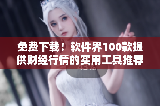 免费下载!软件界100款提供财经行情的实用工具推荐 免费下载!软件界100款提供财经行情的实用工具推荐