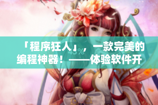「程序狂人」,一款完美的编程神器!——体验软件开发的全新境界! 「程序狂人」,一款完美的编程神器!——体验软件开发的全新境界!
