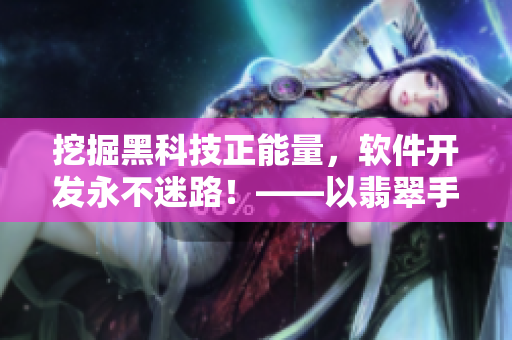 挖掘黑科技正能量,软件开发永不迷路!——以翡翠手镯为例的软件开发心得 挖掘黑科技正能量,软件开发永不迷路!——以翡翠手镯为例的软件开发心得
