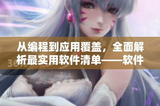 从编程到应用覆盖,全面解析最实用软件清单——软件使用指南 从编程到应用覆盖,全面解析最实用软件清单——软件使用指南
