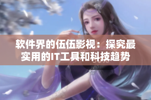 软件界的伍伍影视:探究最实用的IT工具和科技趋势 软件界的伍伍影视:探究最实用的IT工具和科技趋势