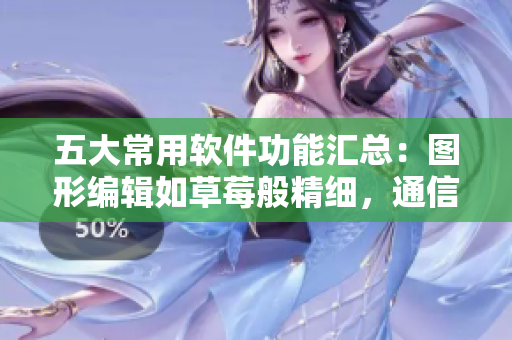 五大常用软件功能汇总:图形编辑如草莓般精细,通信软件甜蜜蜜水果味道满分 五大常用软件功能汇总:图形编辑如草莓般精细,通信软件甜蜜蜜水果味道满分