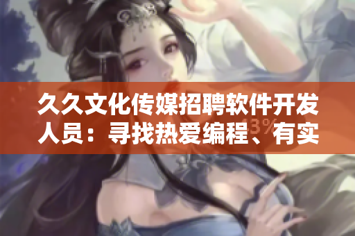 久久文化传媒招聘软件开发人员:寻找热爱编程、有实力的 IT 人才 久久文化传媒招聘软件开发人员:寻找热爱编程、有实力的 IT 人才