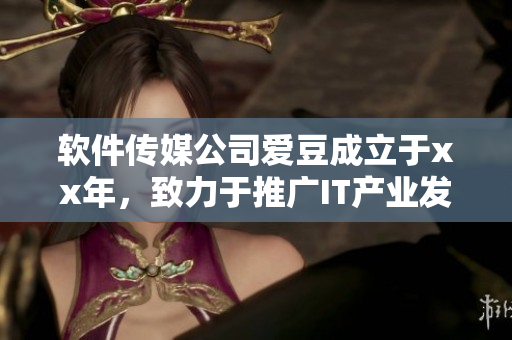 软件传媒公司爱豆成立于xx年,致力于推广IT产业发展 软件传媒公司爱豆成立于xx年,致力于推广IT产业发展