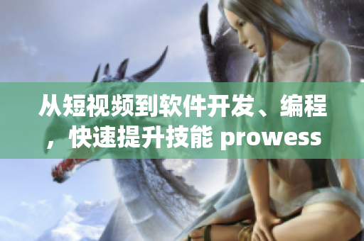 从短视频到软件开发、编程,快速提升技能 prowess! 从短视频到软件开发、编程,快速提升技能 prowess!