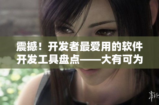 震撼!开发者最爱用的软件开发工具盘点——大有可为! 震撼!开发者最爱用的软件开发工具盘点——大有可为!
