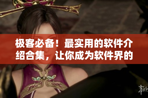 极客必备!最实用的软件介绍合集,让你成为软件界的高手 极客必备!最实用的软件介绍合集,让你成为软件界的高手