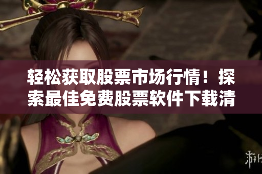 轻松获取股票市场行情!探索最佳免费股票软件下载清单TOP100 轻松获取股票市场行情!探索最佳免费股票软件下载清单TOP100