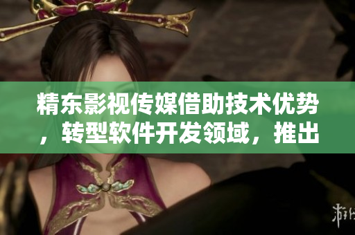 精东影视传媒借助技术优势,转型软件开发领域,推出新产品 精东影视传媒借助技术优势,转型软件开发领域,推出新产品