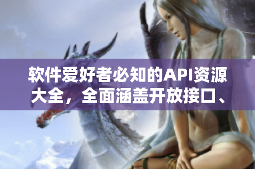 软件爱好者必知的API资源大全,全面涵盖开放接口、免费工具与技术文档 软件爱好者必知的API资源大全,全面涵盖开放接口、免费工具与技术文档