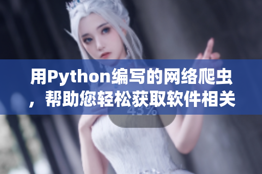 用Python编写的网络爬虫,帮助您轻松获取软件相关最新资讯 用Python编写的网络爬虫,帮助您轻松获取软件相关最新资讯