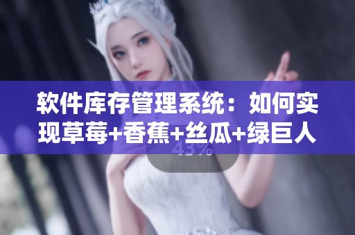 软件库存管理系统:如何实现草莓+香蕉+丝瓜+绿巨人+秋6供应链自动化? 软件库存管理系统:如何实现草莓+香蕉+丝瓜+绿巨人+秋6供应链自动化?