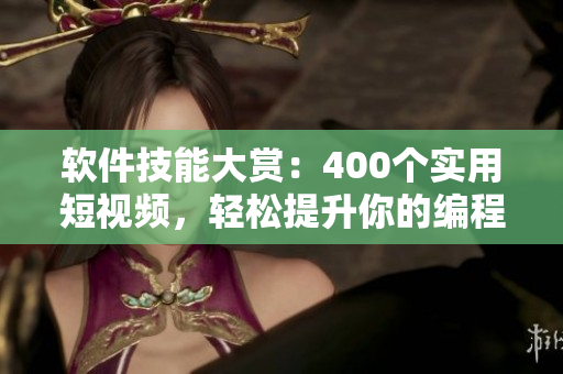 软件技能大赏:400个实用短视频,轻松提升你的编程能力 软件技能大赏:400个实用短视频,轻松提升你的编程能力