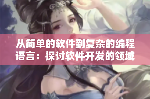 从简单的软件到复杂的编程语言:探讨软件开发的领域和挑战 从简单的软件到复杂的编程语言:探讨软件开发的领域和挑战