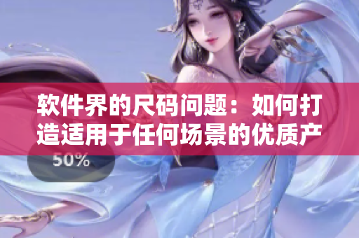 软件界的尺码问题:如何打造适用于任何场景的优质产品 软件界的尺码问题:如何打造适用于任何场景的优质产品