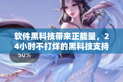 软件黑科技带来正能量,24小时不打烊的黑科技支持 软件黑科技带来正能量,24小时不打烊的黑科技支持