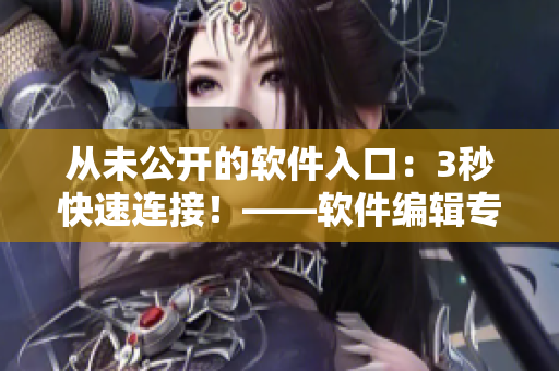 从未公开的软件入口:3秒快速连接!——软件编辑专访 从未公开的软件入口:3秒快速连接!——软件编辑专访