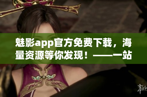 魅影app官方免费下载,海量资源等你发现!——一站式软件下载新选择 魅影app官方免费下载,海量资源等你发现!——一站式软件下载新选择