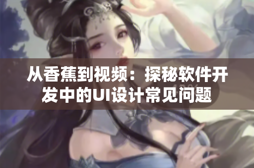 从香蕉到视频:探秘软件开发中的UI设计常见问题 从香蕉到视频:探秘软件开发中的UI设计常见问题