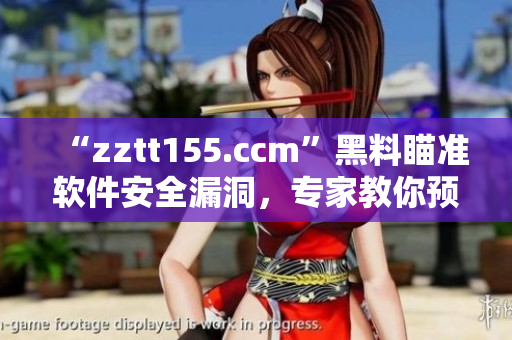 “zztt155.ccm”黑料瞄准软件安全漏洞,专家教你预防风险!” “zztt155.ccm”黑料瞄准软件安全漏洞,专家教你预防风险!”