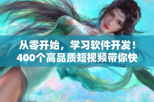 从零开始,学习软件开发!400个高品质短视频带你快速入门! 从零开始,学习软件开发!400个高品质短视频带你快速入门!