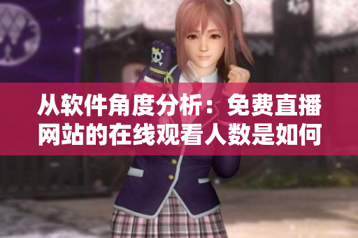 从软件角度分析:免费直播网站的在线观看人数是如何实现的? 从软件角度分析:免费直播网站的在线观看人数是如何实现的?