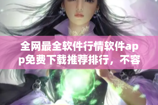 全网最全软件行情软件app免费下载推荐排行,不容错过! 全网最全软件行情软件app免费下载推荐排行,不容错过!