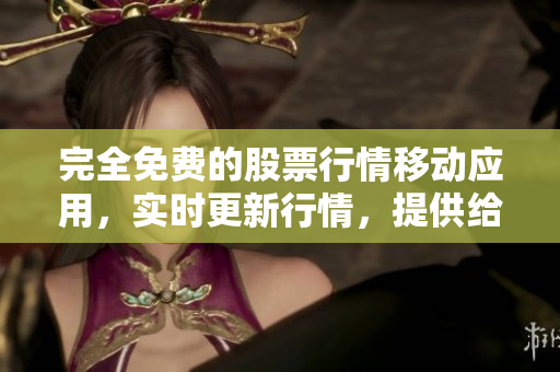 完全免费的股票行情移动应用,实时更新行情,提供给软件开发者和投资者使用 完全免费的股票行情移动应用,实时更新行情,提供给软件开发者和投资者使用