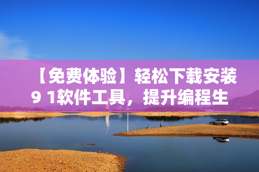 【免费体验】轻松下载安装9 1软件工具,提升编程生产力 【免费体验】轻松下载安装9 1软件工具,提升编程生产力