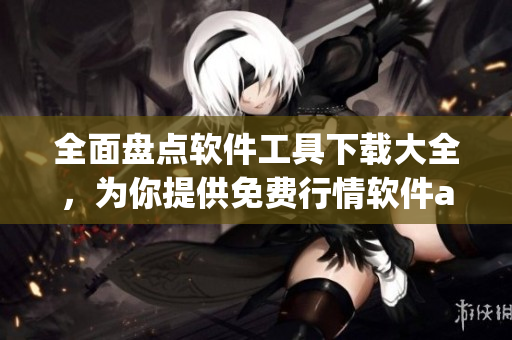 全面盘点软件工具下载大全,为你提供免费行情软件app下载及相关资讯 全面盘点软件工具下载大全,为你提供免费行情软件app下载及相关资讯