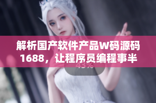 解析国产软件产品W码源码1688,让程序员编程事半功倍! 解析国产软件产品W码源码1688,让程序员编程事半功倍!