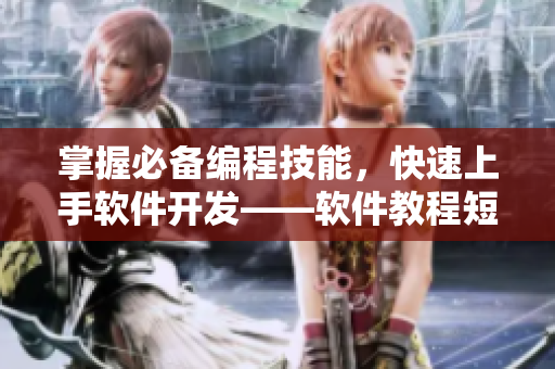 掌握必备编程技能,快速上手软件开发——软件教程短视频网站让你轻松拥有 掌握必备编程技能,快速上手软件开发——软件教程短视频网站让你轻松拥有