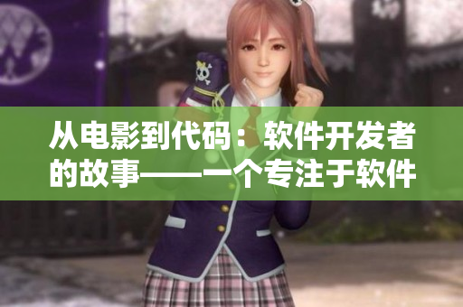 从电影到代码:软件开发者的故事——一个专注于软件撰写的编辑视角 从电影到代码:软件开发者的故事——一个专注于软件撰写的编辑视角