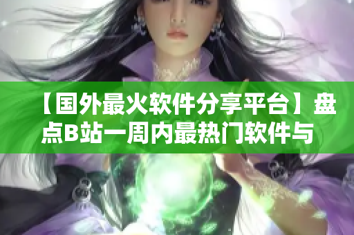 【国外最火软件分享平台】盘点B站一周内最热门软件与教程! 【国外最火软件分享平台】盘点B站一周内最热门软件与教程!