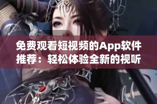 免费观看短视频的App软件推荐:轻松体验全新的视听娱乐方式! 免费观看短视频的App软件推荐:轻松体验全新的视听娱乐方式!