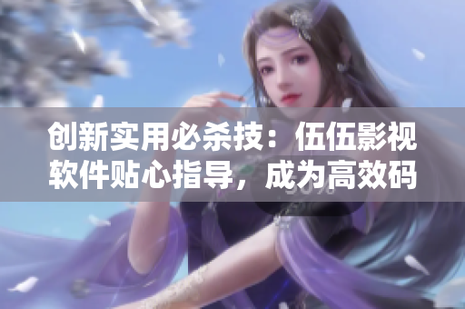 创新实用必杀技:伍伍影视软件贴心指导,成为高效码农! 创新实用必杀技:伍伍影视软件贴心指导,成为高效码农!