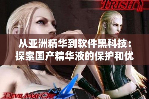 从亚洲精华到软件黑科技:探索国产精华液的保护和优化计算机系统的效能! 从亚洲精华到软件黑科技:探索国产精华液的保护和优化计算机系统的效能!