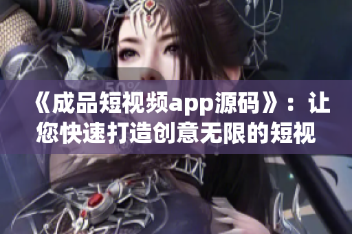《成品短视频app源码》：让您快速打造创意无限的短视频软件！