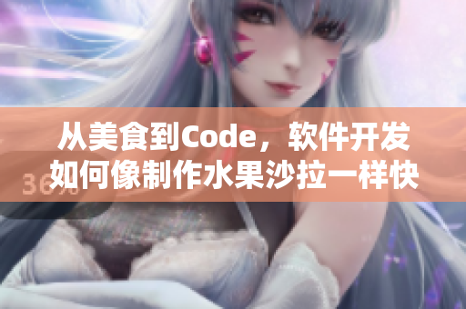 从美食到Code,软件开发如何像制作水果沙拉一样快速高效 从美食到Code,软件开发如何像制作水果沙拉一样快速高效