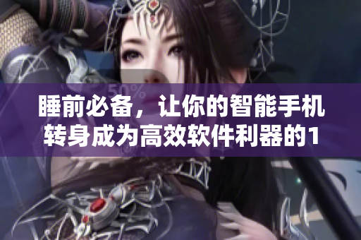 睡前必备,让你的智能手机转身成为高效软件利器的100款夜间APP 睡前必备,让你的智能手机转身成为高效软件利器的100款夜间APP