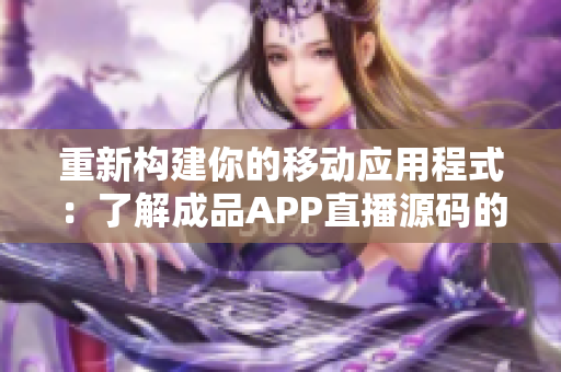 重新构建你的移动应用程式:了解成品APP直播源码的价值 重新构建你的移动应用程式:了解成品APP直播源码的价值