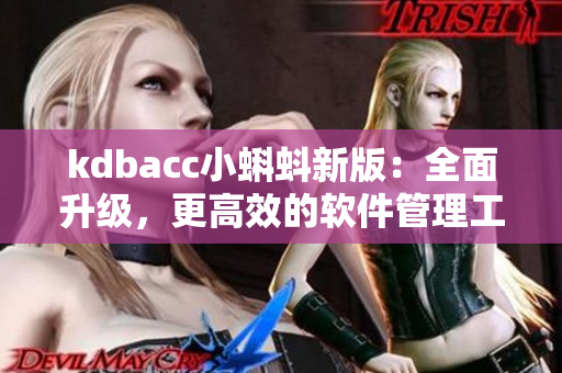 kdbacc小蝌蚪新版:全面升级,更高效的软件管理工具 kdbacc小蝌蚪新版:全面升级,更高效的软件管理工具