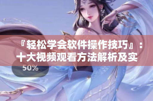 『轻松学会软件操作技巧』:十大视频观看方法解析及实践指南 『轻松学会软件操作技巧』:十大视频观看方法解析及实践指南